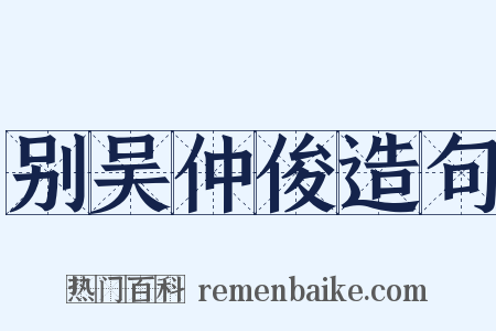 别吴仲俊造句是什么意思的图片